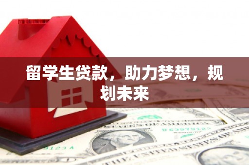 威海留学生贷款，助力梦想，规划未来