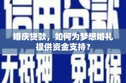 宁安婚庆贷款，如何为梦想婚礼提供资金支持？