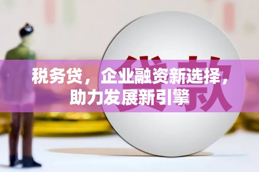 高树税务贷，企业融资新选择，助力发展新引擎
