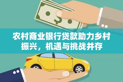 陆良农村商业银行贷款助力乡村振兴，机遇与挑战并存
