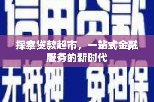 埌东探索贷款超市，一站式金融服务的新时代