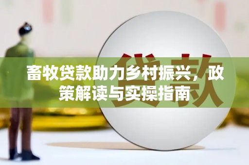 大石桥畜牧贷款助力乡村振兴，政策解读与实操指南