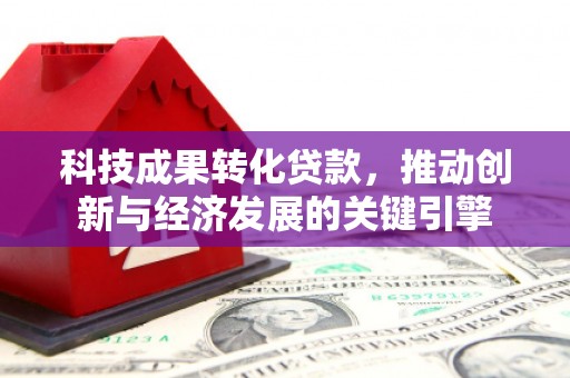 茄萣科技成果转化贷款，推动创新与经济发展的关键引擎