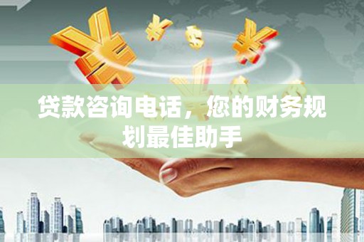 大甲贷款咨询电话，您的财务规划最佳助手