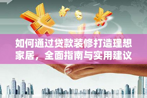 芦竹如何通过贷款装修打造理想家居,全面指南与实用建议 芦竹如何通过贷款装修打造理想家居,全面指南与实用建议
