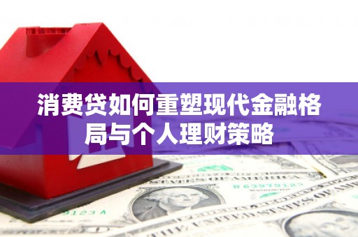 呈贡消费贷如何重塑现代金融格局与个人理财策略