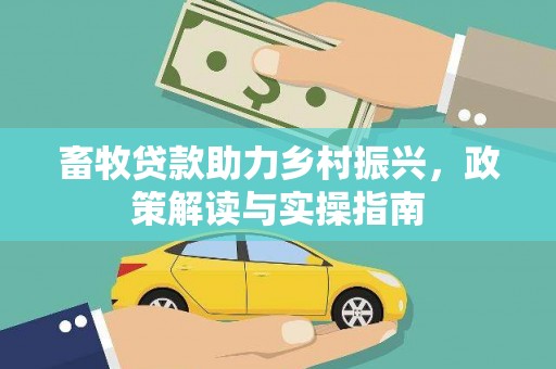 遂宁畜牧贷款助力乡村振兴，政策解读与实操指南
