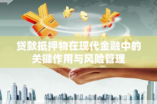 清流贷款抵押物在现代金融中的关键作用与风险管理