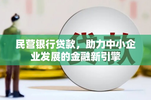 黄陂民营银行贷款，助力中小企业发展的金融新引擎