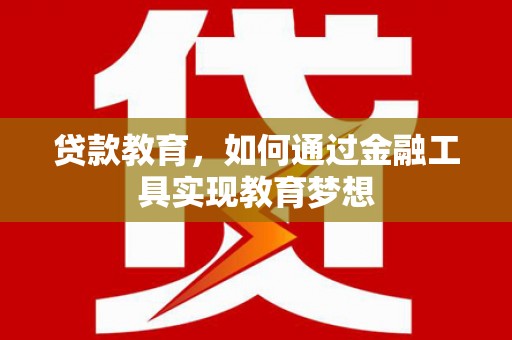 祁县贷款教育，如何通过金融工具实现教育梦想