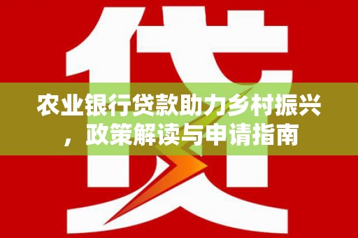 甘南农业银行贷款助力乡村振兴，政策解读与申请指南