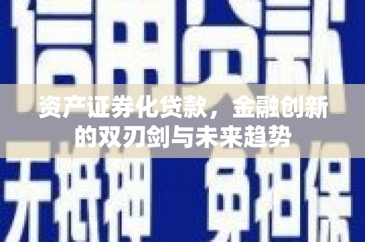 归仁资产证券化贷款，金融创新的双刃剑与未来趋势