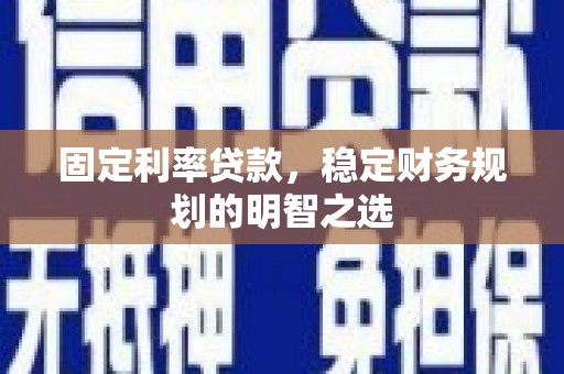 丰顺固定利率贷款，稳定财务规划的明智之选