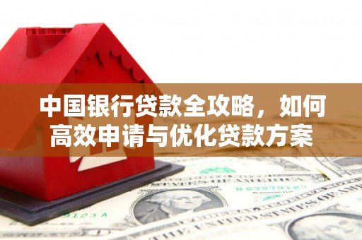 宜秀中国银行贷款全攻略，如何高效申请与优化贷款方案