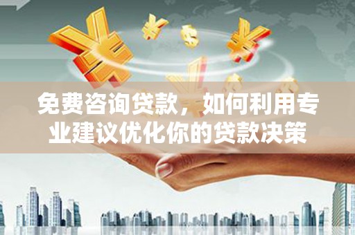 张湾免费咨询贷款，如何利用专业建议优化你的贷款决策