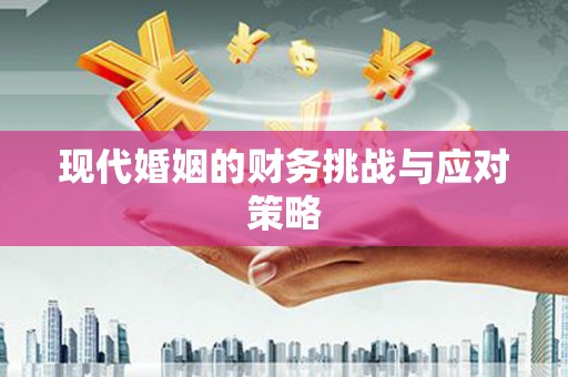 衢州现代婚姻的财务挑战与应对策略