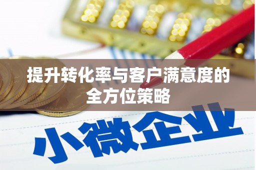 阜沙提升转化率与客户满意度的全方位策略