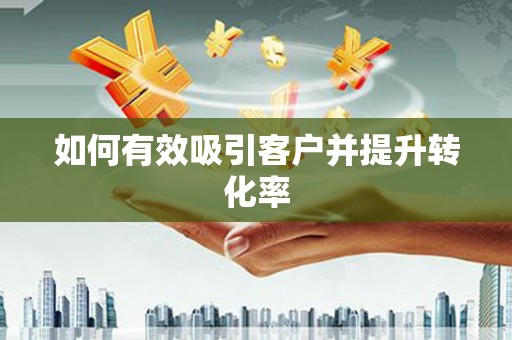 太湖如何有效吸引客户并提升转化率