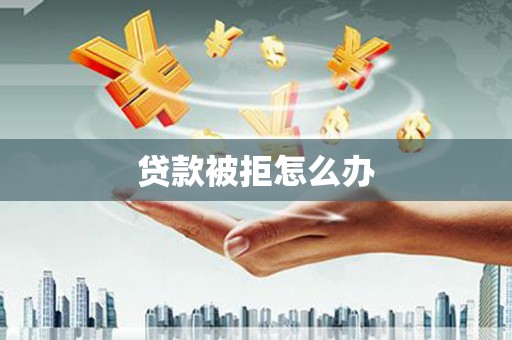珙县贷款被拒怎么办