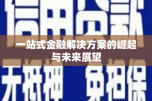 阿莲一站式金融解决方案的崛起与未来展望