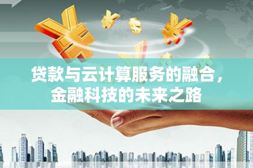 巩留贷款与云计算服务的融合，金融科技的未来之路